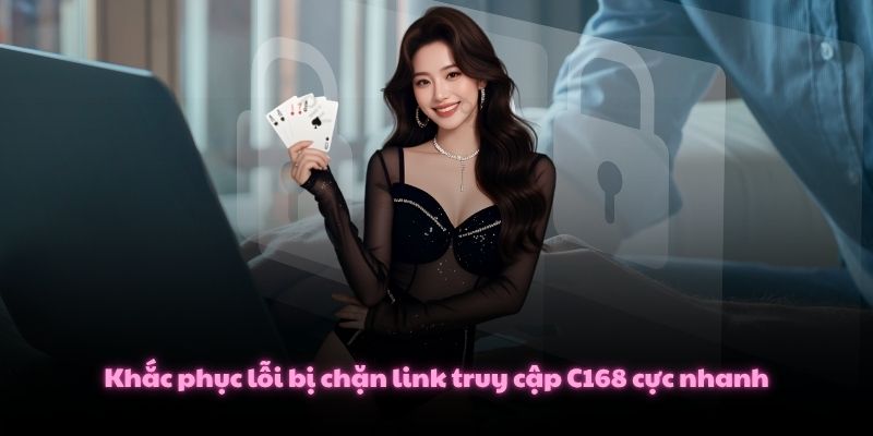 Khắc phục lỗi bị chặn link truy cập C168 cực nhanh