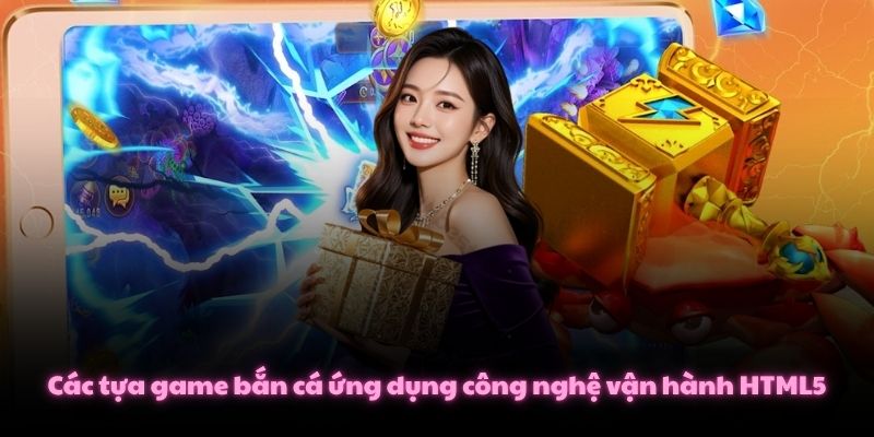 Các tựa game bắn cá ứng dụng công nghệ vận hành HTML5