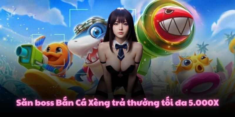Săn boss Bắn Cá Xèng trả thưởng tối đa 5.000X