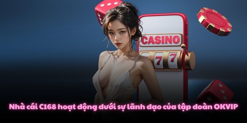 Nhà cái C168 hoạt động dưới sự lãnh đạo của tập đoàn OKVIP