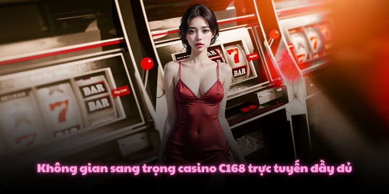 Không gian sang trọng casino C168 trực tuyến đầy đủ