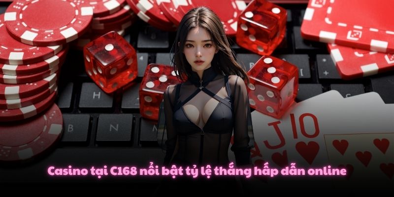 Casino tại C168 nổi bật tỷ lệ thắng hấp dẫn online